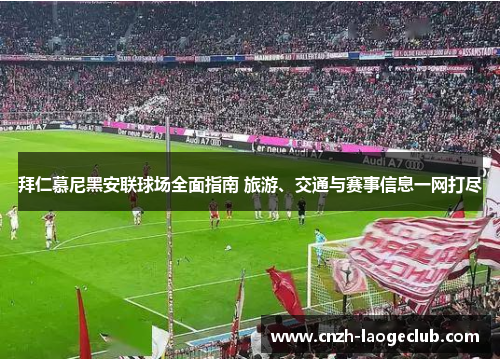 拜仁慕尼黑安联球场全面指南 旅游、交通与赛事信息一网打尽