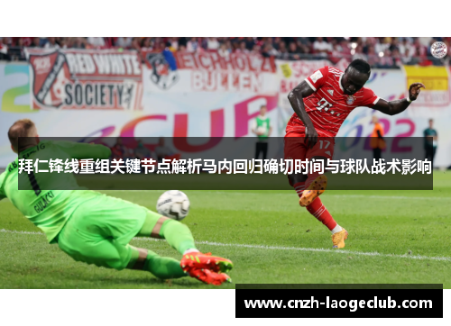 拜仁锋线重组关键节点解析马内回归确切时间与球队战术影响 拜仁锋线重组关键节点解析马内回归确切时间与球队战术影响