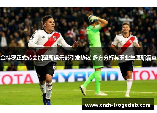 金特罗正式转会加盟新俱乐部引发热议 多方分析其职业生涯新篇章