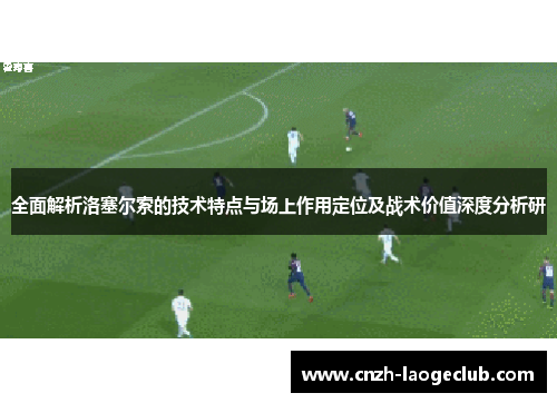 全面解析洛塞尔索的技术特点与场上作用定位及战术价值深度分析研