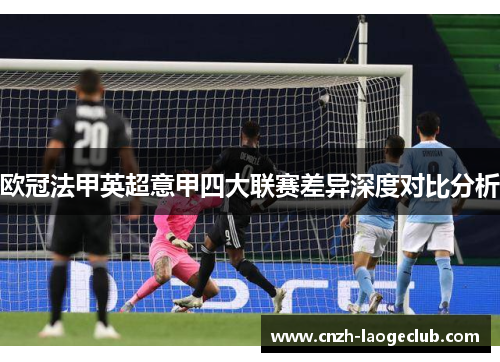 欧冠法甲英超意甲四大联赛差异深度对比分析 欧冠法甲英超意甲四大联赛差异深度对比分析