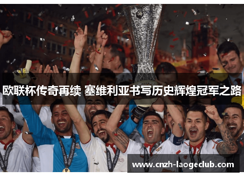 欧联杯传奇再续 塞维利亚书写历史辉煌冠军之路 欧联杯传奇再续 塞维利亚书写历史辉煌冠军之路