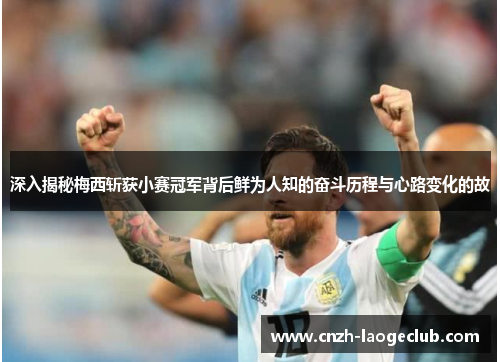 深入揭秘梅西斩获小赛冠军背后鲜为人知的奋斗历程与心路变化的故 深入揭秘梅西斩获小赛冠军背后鲜为人知的奋斗历程与心路变化的故