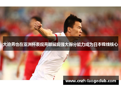 大迫勇也在亚洲杯表现亮眼展现强大得分能力成为日本锋线核心