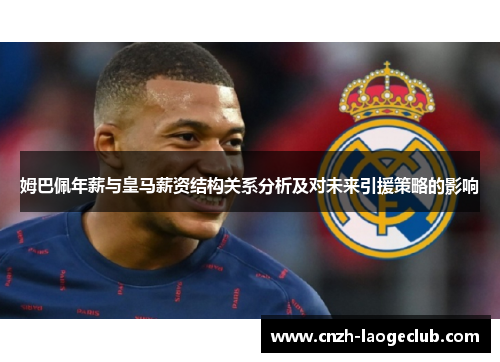 姆巴佩年薪与皇马薪资结构关系分析及对未来引援策略的影响