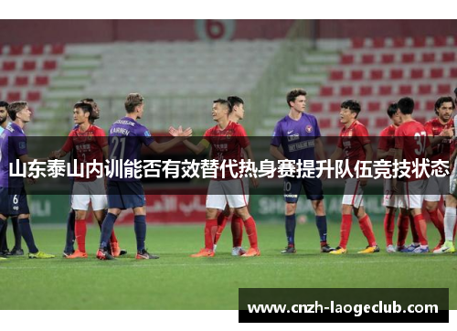 山东泰山内训能否有效替代热身赛提升队伍竞技状态