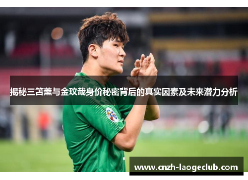 揭秘三笘薰与金玟哉身价秘密背后的真实因素及未来潜力分析 揭秘三笘薰与金玟哉身价秘密背后的真实因素及未来潜力分析