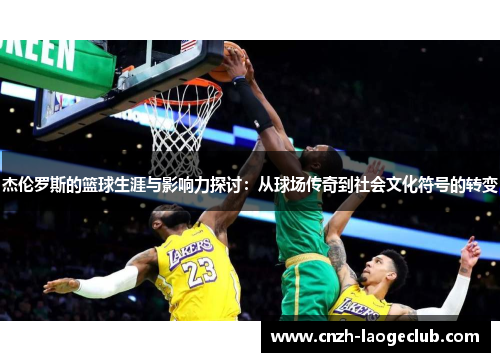 杰伦罗斯的篮球生涯与影响力探讨:从球场传奇到社会文化符号的转变 杰伦罗斯的篮球生涯与影响力探讨:从球场传奇到社会文化符号的转变
