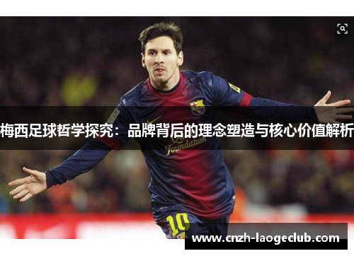 梅西足球哲学探究:品牌背后的理念塑造与核心价值解析 梅西足球哲学探究:品牌背后的理念塑造与核心价值解析