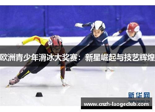 欧洲青少年滑冰大奖赛：新星崛起与技艺辉煌
