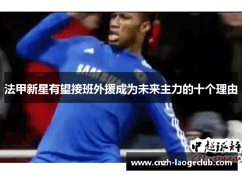 法甲新星有望接班外援成为未来主力的十个理由