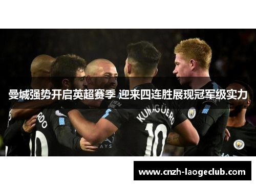 曼城强势开启英超赛季 迎来四连胜展现冠军级实力 曼城强势开启英超赛季 迎来四连胜展现冠军级实力
