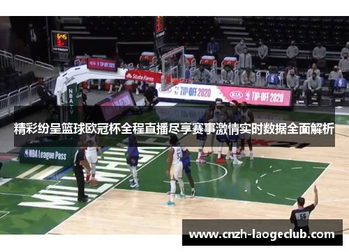 精彩纷呈篮球欧冠杯全程直播尽享赛事激情实时数据全面解析 精彩纷呈篮球欧冠杯全程直播尽享赛事激情实时数据全面解析