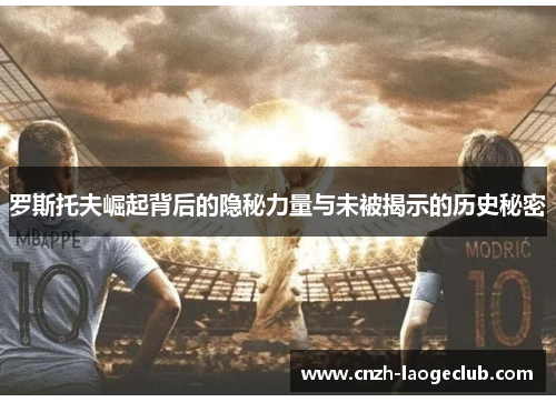 罗斯托夫崛起背后的隐秘力量与未被揭示的历史秘密