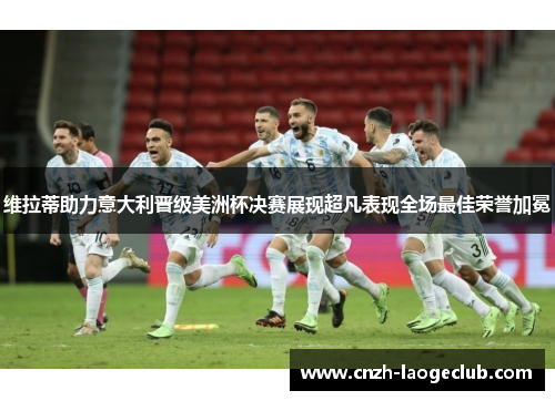 维拉蒂助力意大利晋级美洲杯决赛展现超凡表现全场最佳荣誉加冕