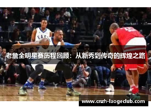老詹全明星赛历程回顾：从新秀到传奇的辉煌之路