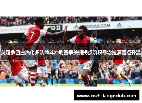 英超争四白热化多队缠斗冲刺赛季关键拐点阶段悬念拉满看点升温