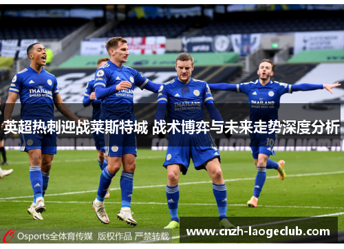 英超热刺迎战莱斯特城 战术博弈与未来走势深度分析