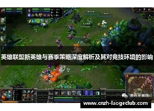 英雄联盟新英雄与赛季策略深度解析及其对竞技环境的影响