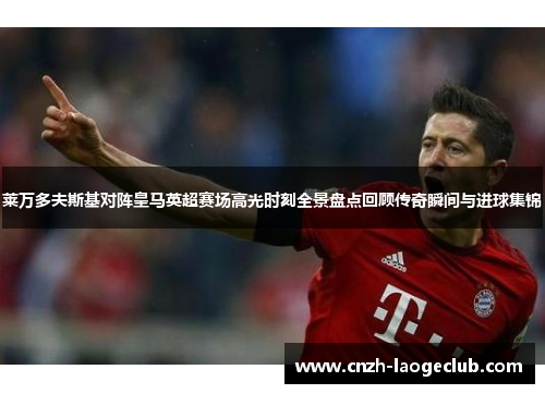 莱万多夫斯基对阵皇马英超赛场高光时刻全景盘点回顾传奇瞬间与进球集锦