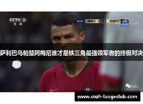 萨利巴乌帕楚阿梅尼谁才是铁三角最强领军者的终极对决