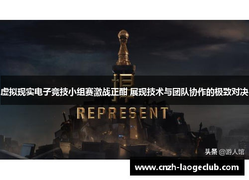 虚拟现实电子竞技小组赛激战正酣 展现技术与团队协作的极致对决