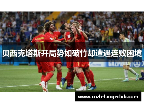 贝西克塔斯开局势如破竹却遭遇连败困境 贝西克塔斯开局势如破竹却遭遇连败困境