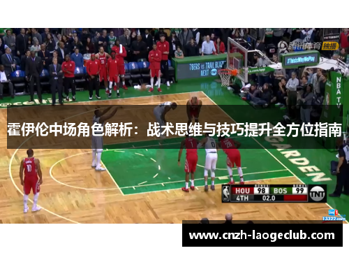 霍伊伦中场角色解析:战术思维与技巧提升全方位指南 霍伊伦中场角色解析:战术思维与技巧提升全方位指南
